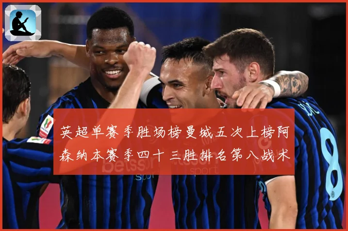 英超单赛季胜场榜曼城五次上榜阿森纳本赛季四十三胜排名第八战术观察：最新赛事动态与深度分析