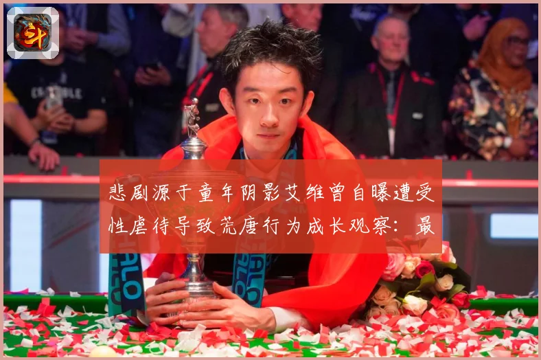 悲剧源于童年阴影艾维曾自曝遭受性虐待导致荒唐行为成长观察：最新赛事动态与深度分析