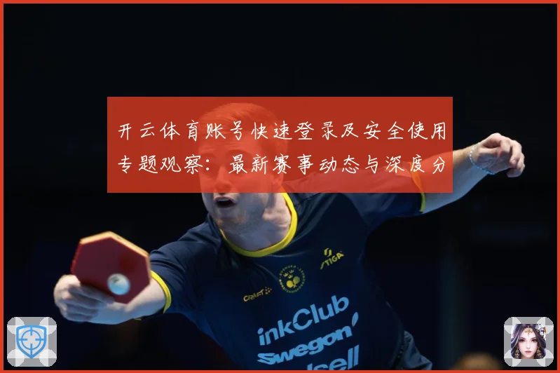 开云体育账号快速登录及安全使用专题观察：最新赛事动态与深度分析