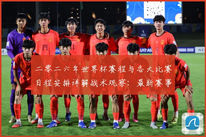 二零二六年世界杯赛程与各大比赛日程安排详解战术观察：最新赛事动态与深度分析