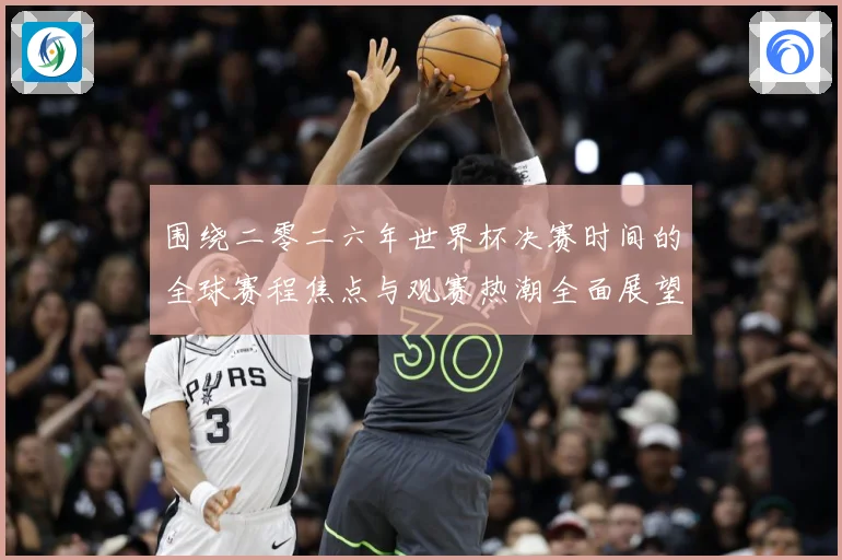 围绕二零二六年世界杯决赛时间的全球赛程焦点与观赛热潮全面展望赛事前瞻：最新赛事动态与深度分析