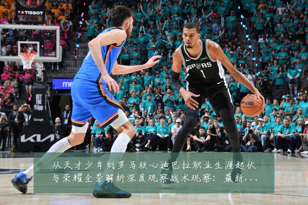 从天才少年到罗马核心迪巴拉职业生涯起伏与荣耀全景解析深度观察战术观察:最新赛事动态与深度分析