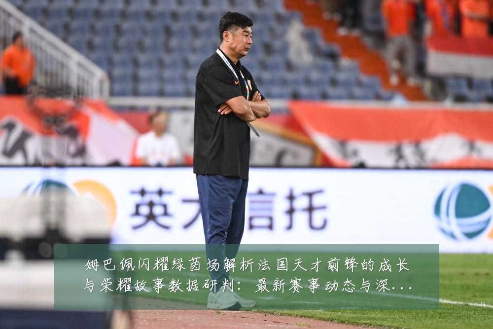 姆巴佩闪耀绿茵场解析法国天才前锋的成长与荣耀故事数据研判:最新赛事动态与深度分析