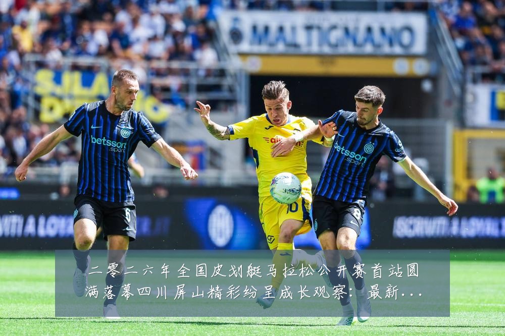 二零二六年全国皮划艇马拉松公开赛首站圆满落幕四川屏山精彩纷呈成长观察:最新赛事动态与深度分析