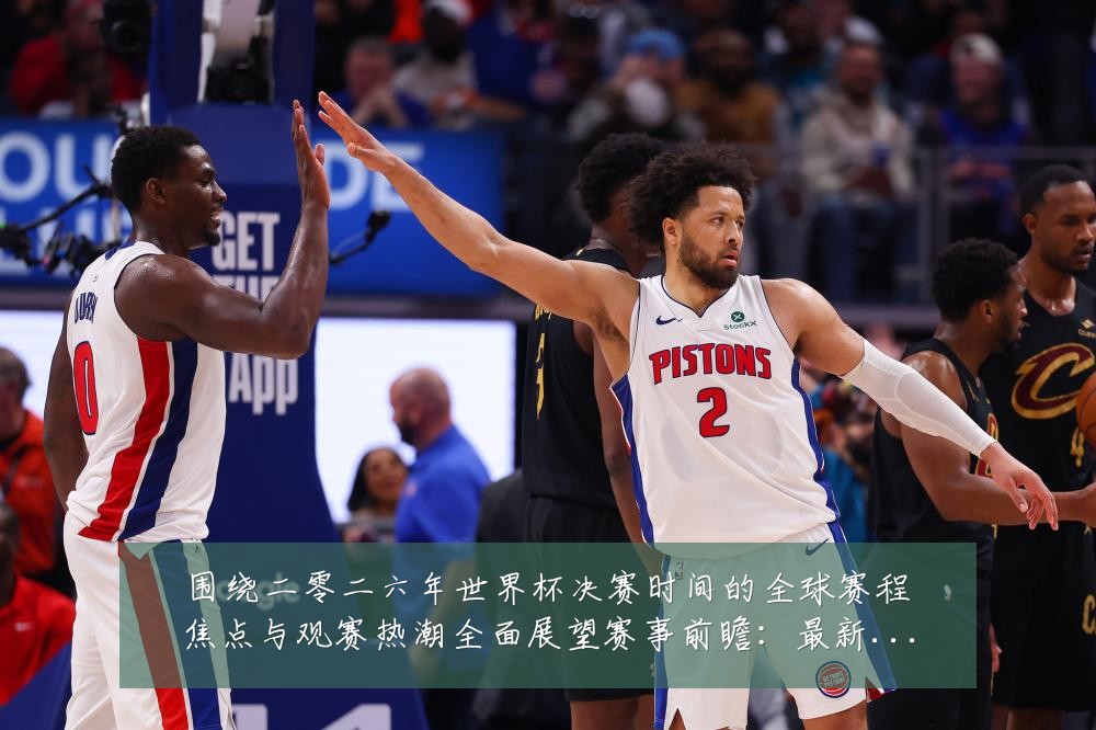围绕二零二六年世界杯决赛时间的全球赛程焦点与观赛热潮全面展望赛事前瞻：最新赛事动态与深度分析