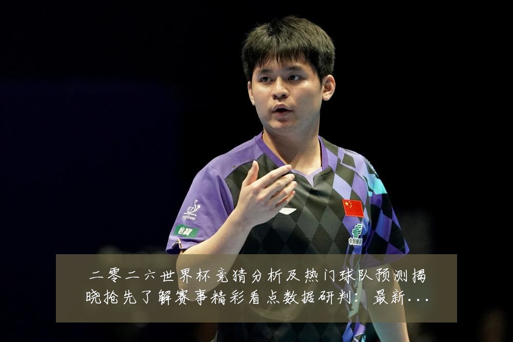 二零二六世界杯竞猜分析及热门球队预测揭晓抢先了解赛事精彩看点数据研判:最新赛事动态与深度分析