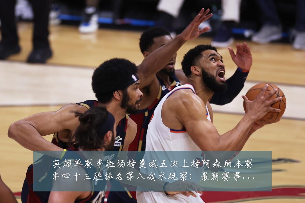 英超单赛季胜场榜曼城五次上榜阿森纳本赛季四十三胜排名第八战术观察:最新赛事动态与深度分析